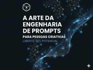 A Arte da Engenharia de Prompts para Pessoas Criativas